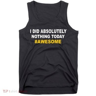 I Did Absolutely Nothing Today #Awesome Tank Top