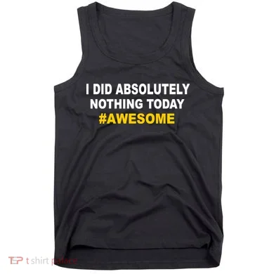I Did Absolutely Nothing Today #Awesome Tank Top
