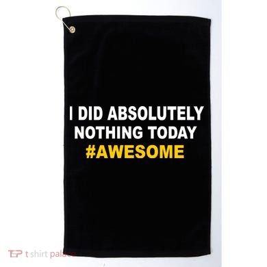 I Did Absolutely Nothing Today #Awesome Golf Towel