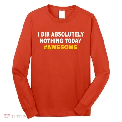I Did Absolutely Nothing Today #Awesome Long Sleeve Shirt