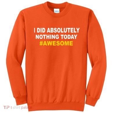 I Did Absolutely Nothing Today #Awesome Sweatshirt