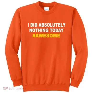 I Did Absolutely Nothing Today #Awesome Sweatshirt