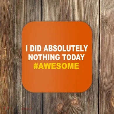I Did Absolutely Nothing Today #Awesome Coaster