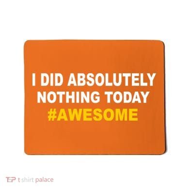 I Did Absolutely Nothing Today #Awesome Mousepad