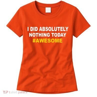 I Did Absolutely Nothing Today #Awesome Women's T-Shirt