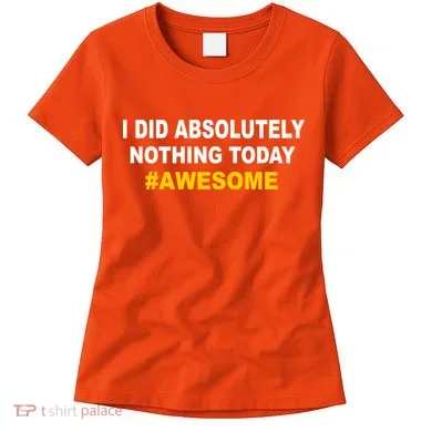I Did Absolutely Nothing Today #Awesome Women's T-Shirt