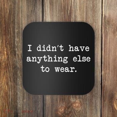 I Didn't Have Anything Else To Wear Funny Coaster