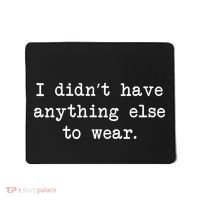 I Didn't Have Anything Else To Wear Funny Mousepad thumb 0