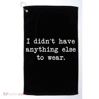 I Didn't Have Anything Else To Wear Funny Golf Towel