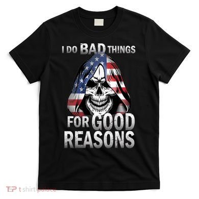 I Do Bad Things For Good Reasons T-Shirt