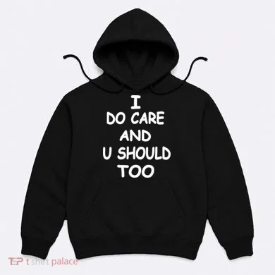 I Do Care U Should Too Hoodie