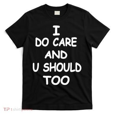 I Do Care U Should Too T-Shirt
