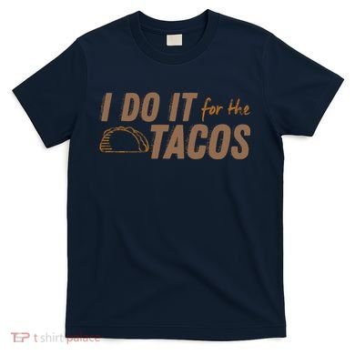 I Do It For The Tacos T-Shirt