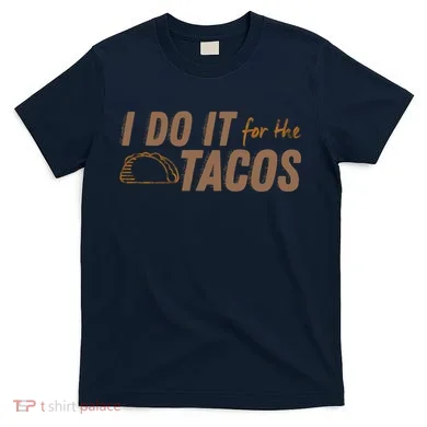 I Do It For The Tacos T-Shirt