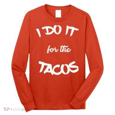 I Do It For The Tacos Funny Long Sleeve Shirt