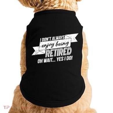 I Don't Always Enjoy Being Retired.Oh Wait Yes I Do Doggie Tank