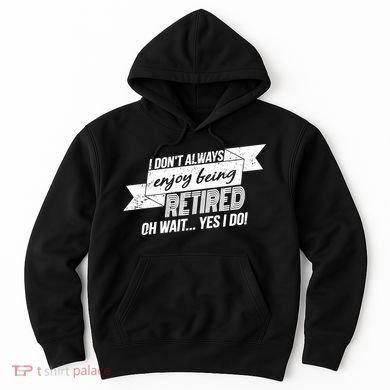 I Don't Always Enjoy Being Retired.Oh Wait Yes I Do Hoodie