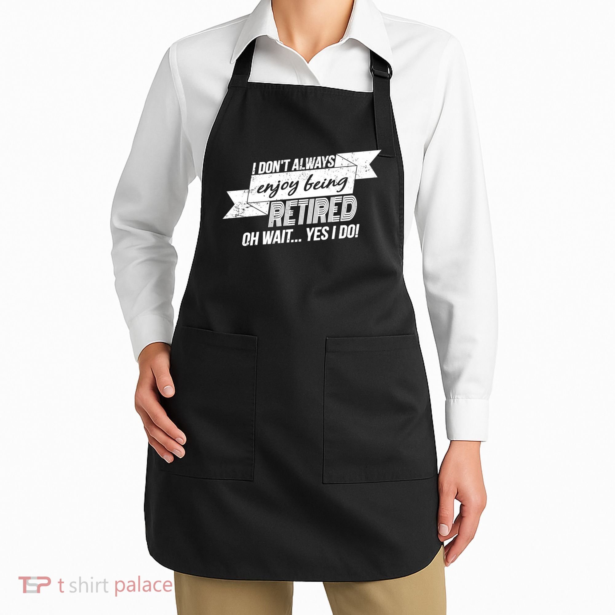 I Don't Always Enjoy Being Retired.Oh Wait Yes I Do Apron