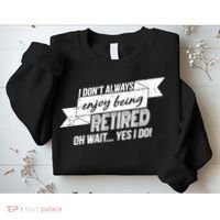 I Don't Always Enjoy Being Retired.Oh Wait Yes I Do Sweatshirt thumb 2