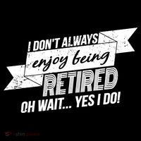 I Don't Always Enjoy Being Retired.Oh Wait Yes I Do T-Shirt thumb 7