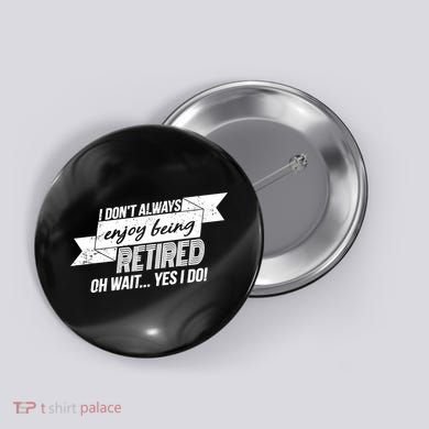 I Don't Always Enjoy Being Retired.Oh Wait Yes I Do Button