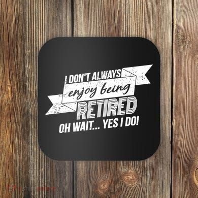 I Don't Always Enjoy Being Retired.Oh Wait Yes I Do Coaster