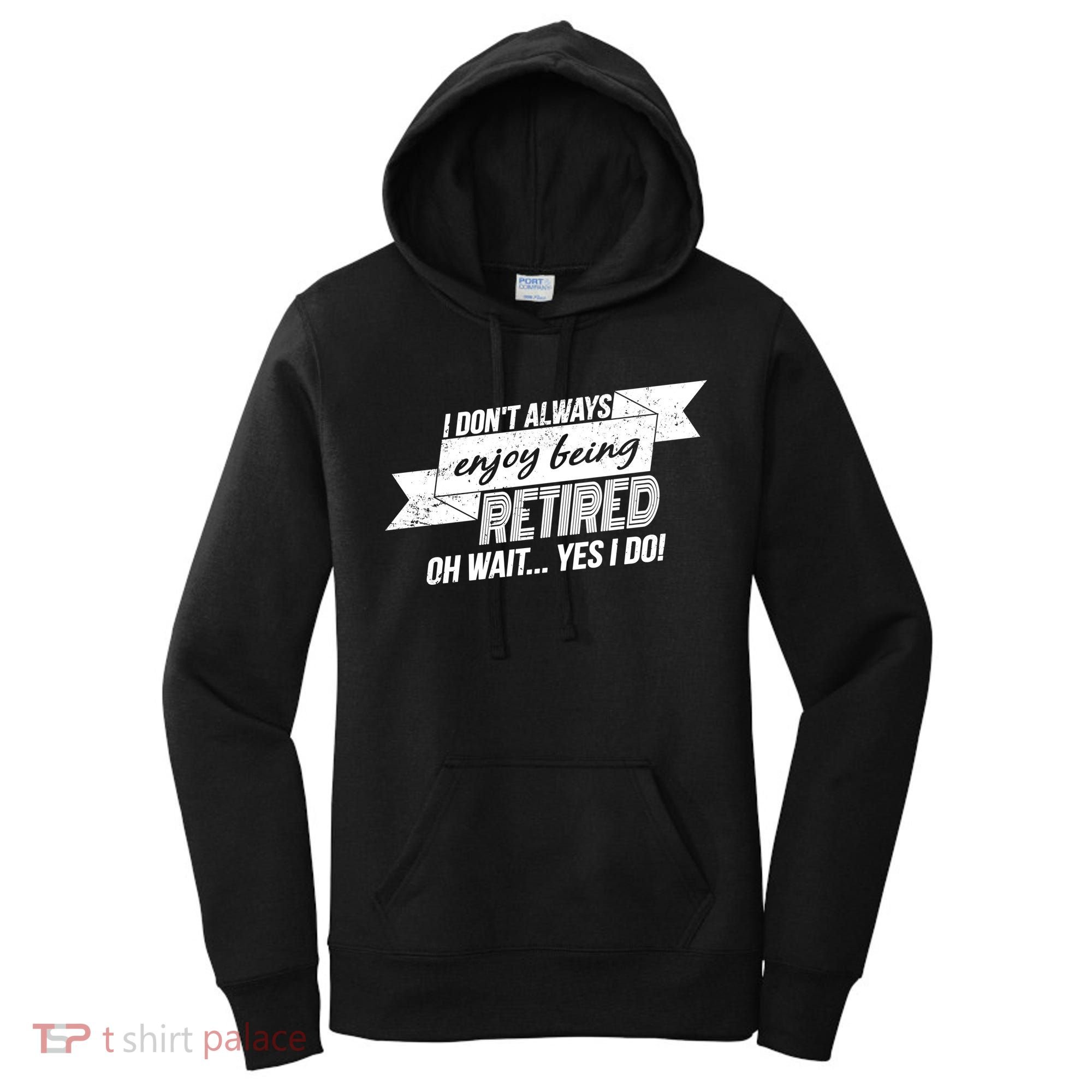 I Don't Always Enjoy Being Retired.Oh Wait Yes I Do Women's Hoodie