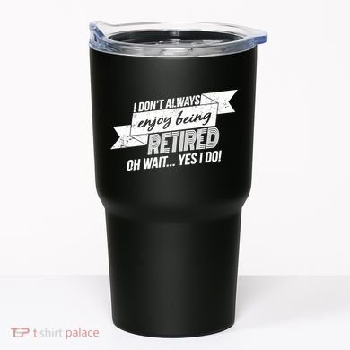 I Don't Always Enjoy Being Retired.Oh Wait Yes I Do Tumbler