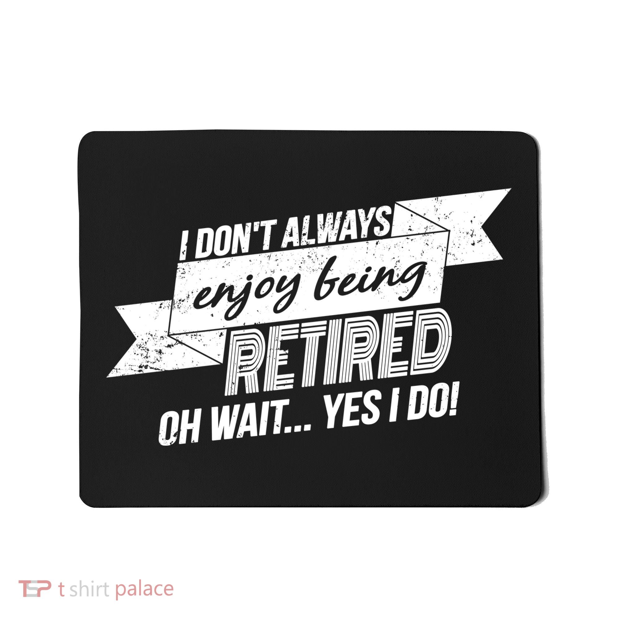 I Don't Always Enjoy Being Retired.Oh Wait Yes I Do Mousepad