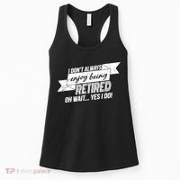I Don't Always Enjoy Being Retired.Oh Wait Yes I Do Women's Tank Top thumb 0