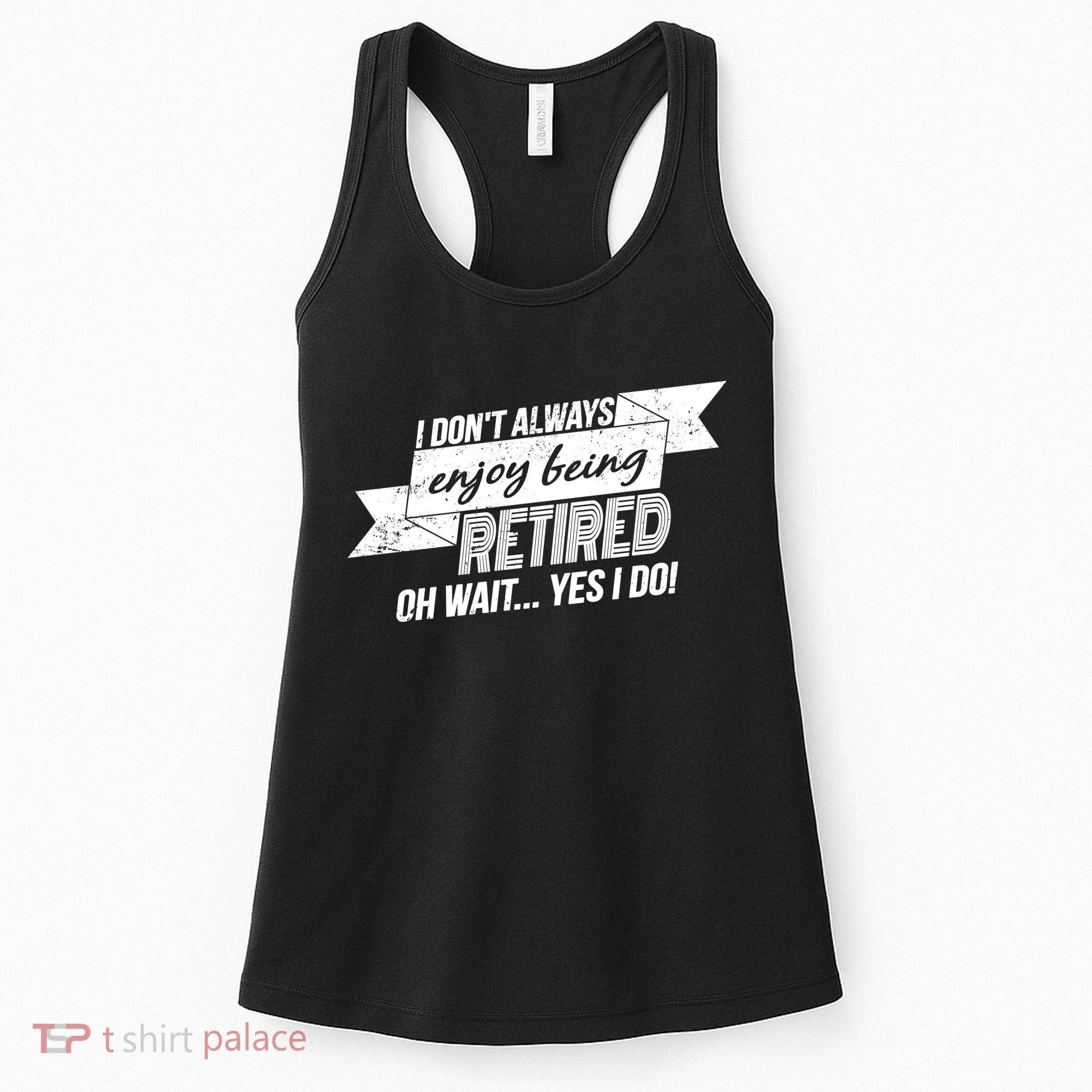 I Don't Always Enjoy Being Retired.Oh Wait Yes I Do Women's Tank Top