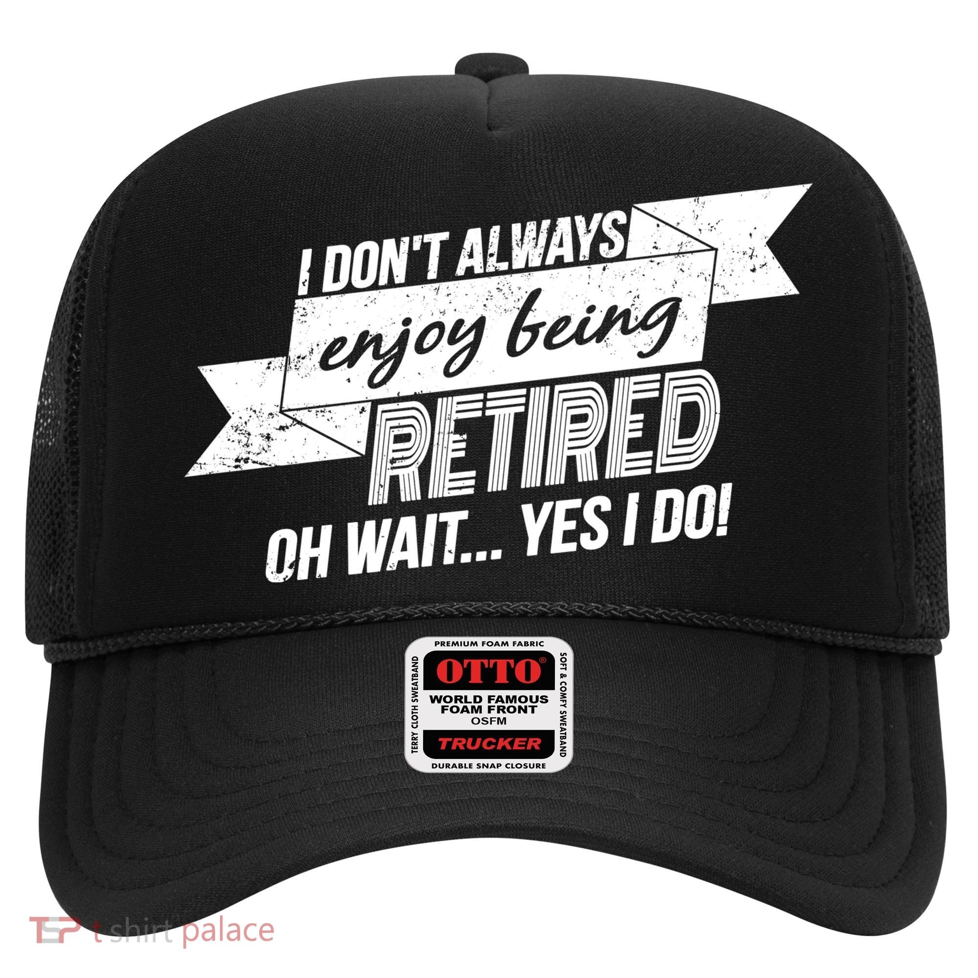 I Don't Always Enjoy Being Retired.Oh Wait Yes I Do Hat