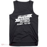 I Don't Always Enjoy Being Retired.Oh Wait Yes I Do Tank Top thumb 0