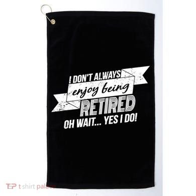 I Don't Always Enjoy Being Retired.Oh Wait Yes I Do Golf Towel