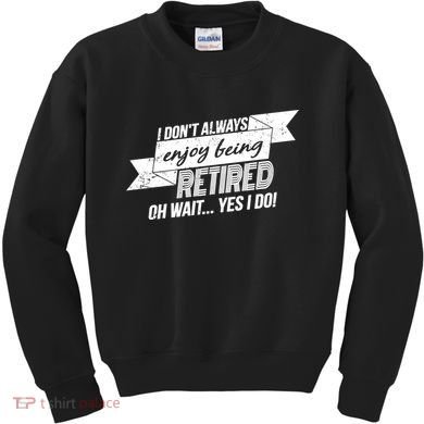I Don't Always Enjoy Being Retired.Oh Wait Yes I Do Kids Sweatshirt