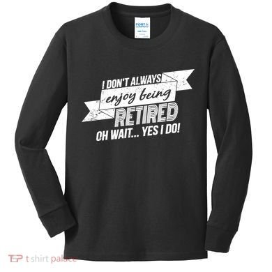 I Don't Always Enjoy Being Retired.Oh Wait Yes I Do Kids Long Sleeve Shirt