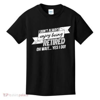 I Don't Always Enjoy Being Retired.Oh Wait Yes I Do Kids T-Shirt