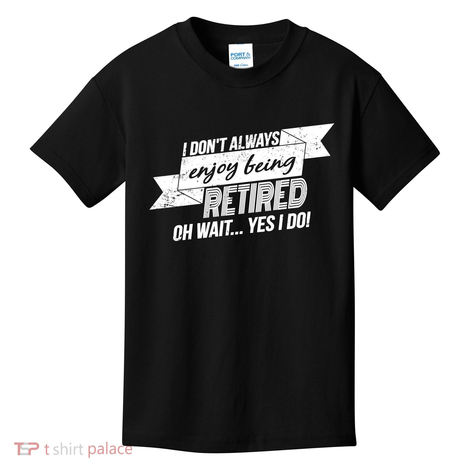 I Don't Always Enjoy Being Retired.Oh Wait Yes I Do Kids T-Shirt