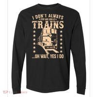 I Don't Always Stop And Look At Trains Oh Wait Yes I Do Comfort Colors Heavyweight Long Sleeve T-Shirt thumb 0