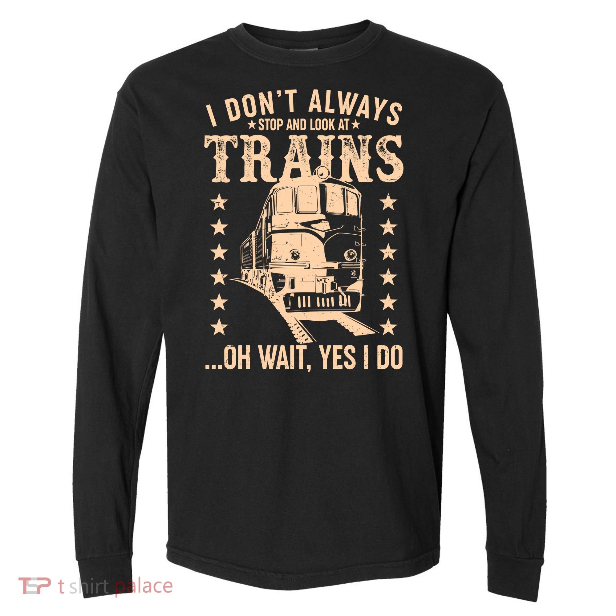I Don't Always Stop And Look At Trains Oh Wait Yes I Do Comfort Colors Heavyweight Long Sleeve T-Shirt