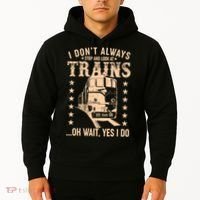I Don't Always Stop And Look At Trains Oh Wait Yes I Do Hoodie thumb 2
