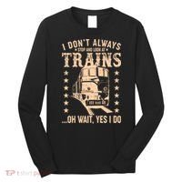 I Don't Always Stop And Look At Trains Oh Wait Yes I Do Long Sleeve Shirt thumb 0