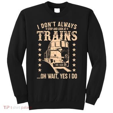 I Don't Always Stop And Look At Trains Oh Wait Yes I Do Sweatshirt