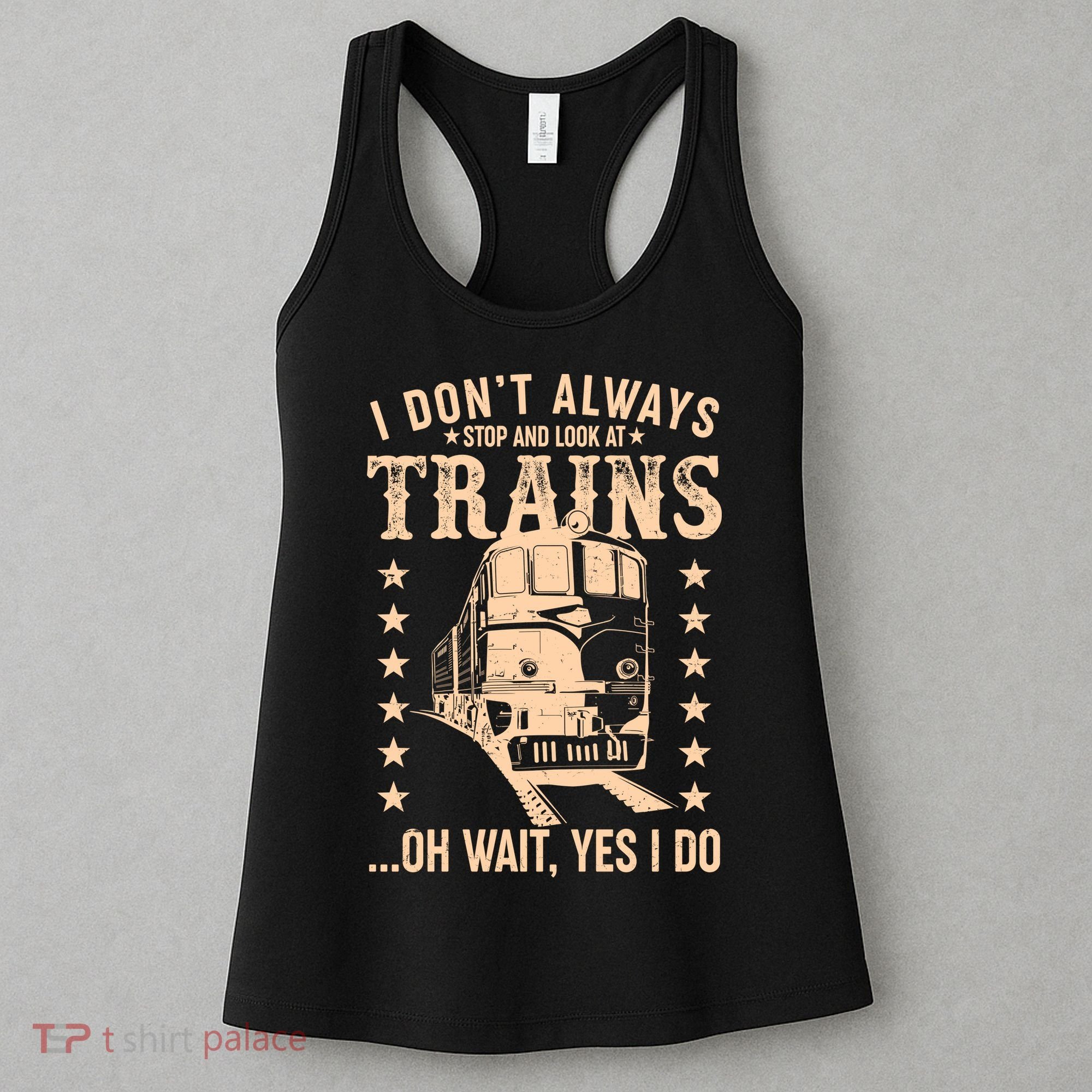 I Don't Always Stop And Look At Trains Oh Wait Yes I Do Women's Tank Top