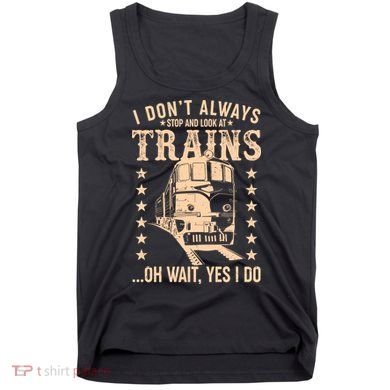 I Don't Always Stop And Look At Trains Oh Wait Yes I Do Tank Top