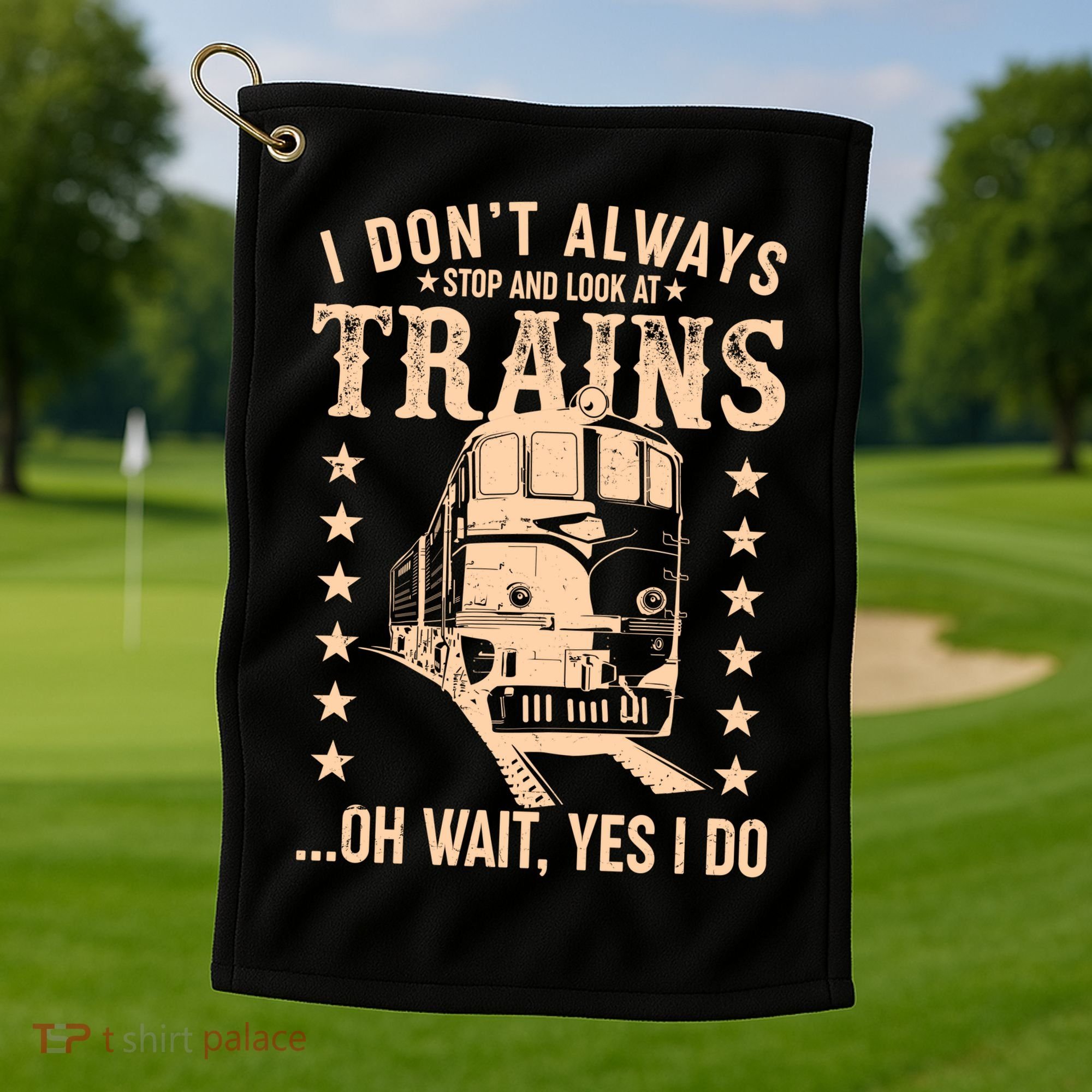 I Don't Always Stop And Look At Trains Oh Wait Yes I Do Golf Towel