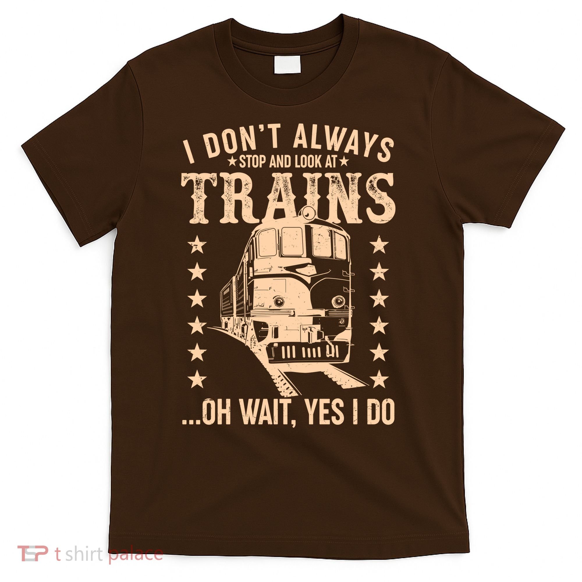 I Don't Always Stop And Look At Trains Oh Wait Yes I Do T-Shirt