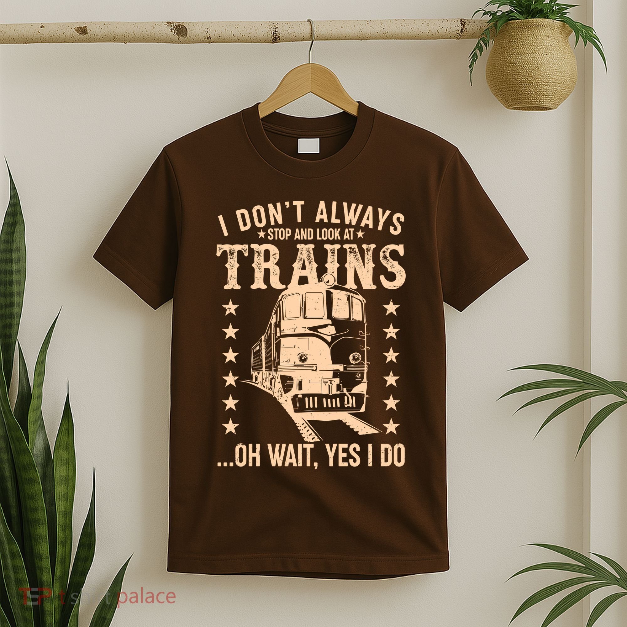 I Don't Always Stop And Look At Trains Oh Wait Yes I Do T-Shirt