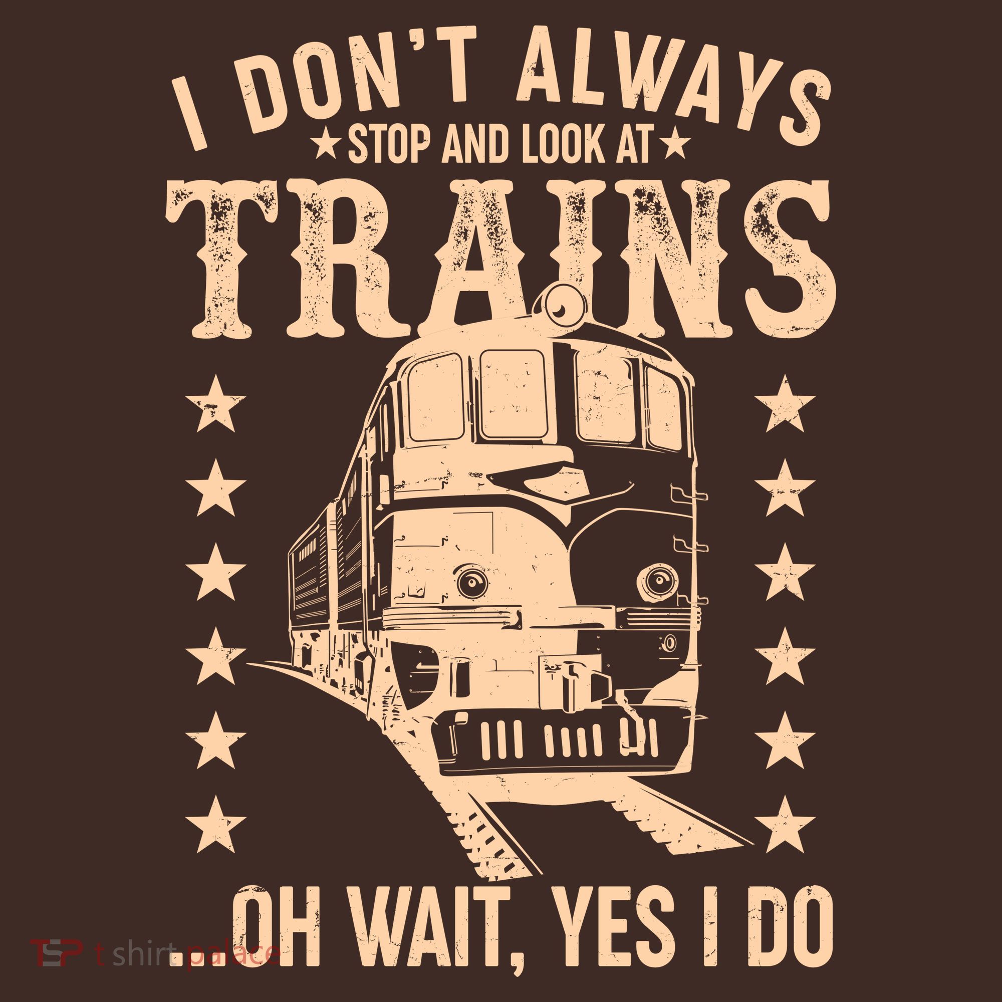 I Don't Always Stop And Look At Trains Oh Wait Yes I Do T-Shirt