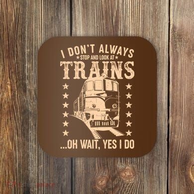 I Don't Always Stop And Look At Trains Oh Wait Yes I Do Coaster
